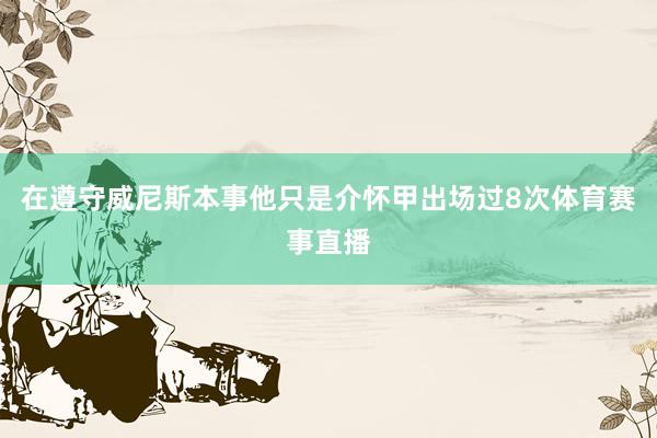 在遵守威尼斯本事他只是介怀甲出场过8次体育赛事直播