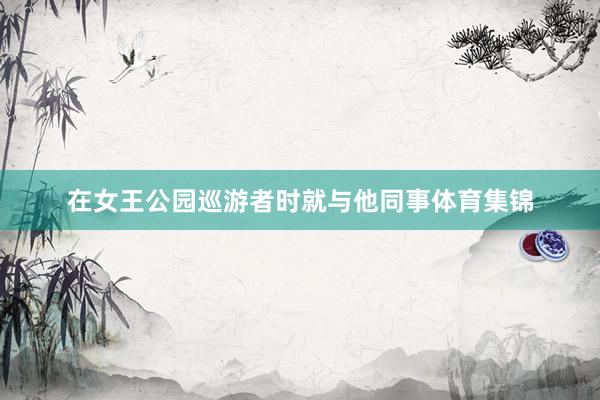 在女王公园巡游者时就与他同事体育集锦
