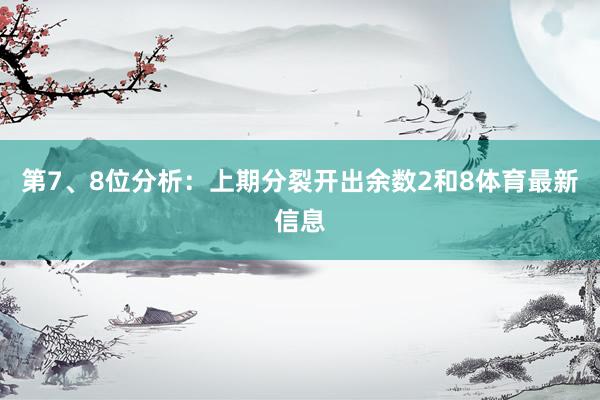 第7、8位分析：上期分裂开出余数2和8体育最新信息
