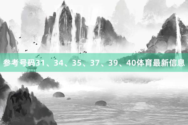 参考号码31、34、35、37、39、40体育最新信息