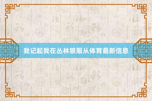 我记起我在丛林狼服从体育最新信息