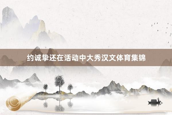 约诚挚还在活动中大秀汉文体育集锦