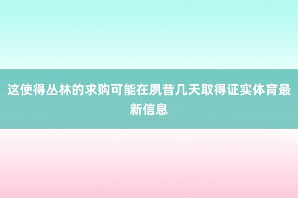 这使得丛林的求购可能在夙昔几天取得证实体育最新信息