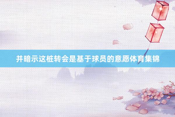 并暗示这桩转会是基于球员的意愿体育集锦