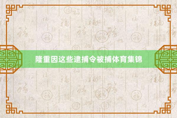 隆重因这些逮捕令被捕体育集锦