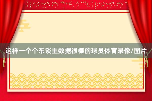 这样一个个东谈主数据很棒的球员体育录像/图片