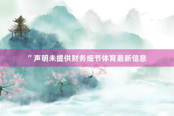 ”声明未提供财务细节体育最新信息