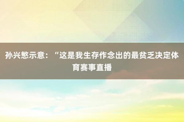 孙兴慜示意:“这是我生存作念出的最贫乏决定体育赛事直播