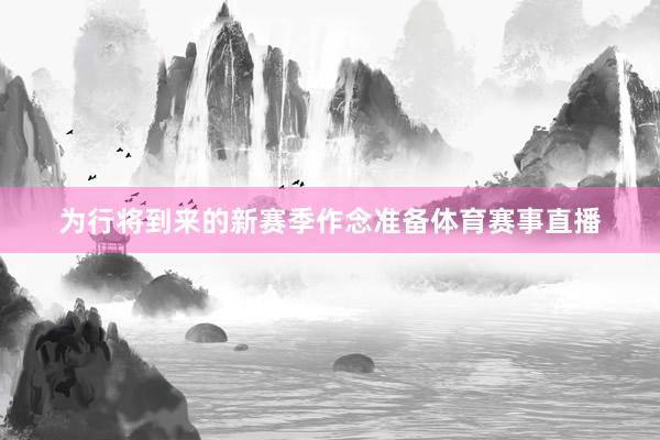为行将到来的新赛季作念准备体育赛事直播