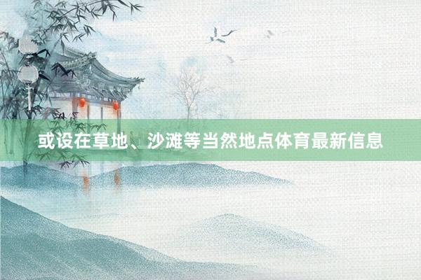 或设在草地、沙滩等当然地点体育最新信息