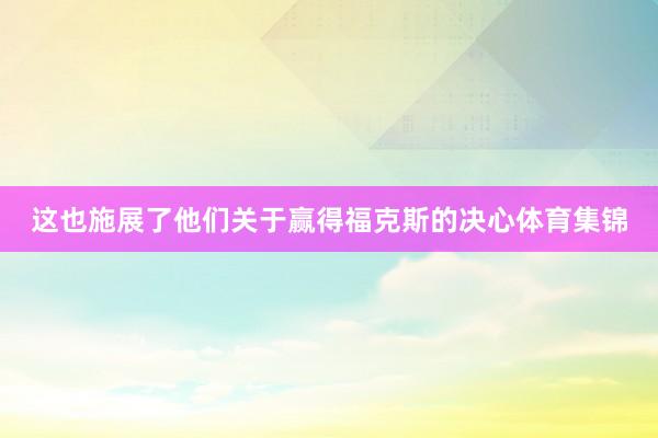这也施展了他们关于赢得福克斯的决心体育集锦