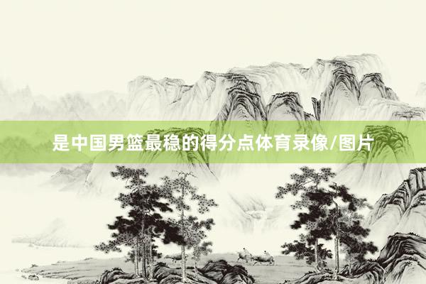 是中国男篮最稳的得分点体育录像/图片