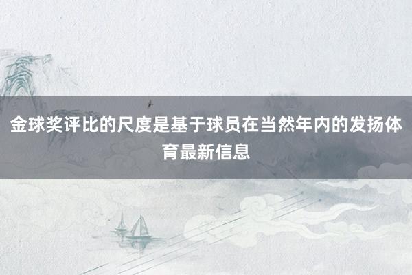 金球奖评比的尺度是基于球员在当然年内的发扬体育最新信息