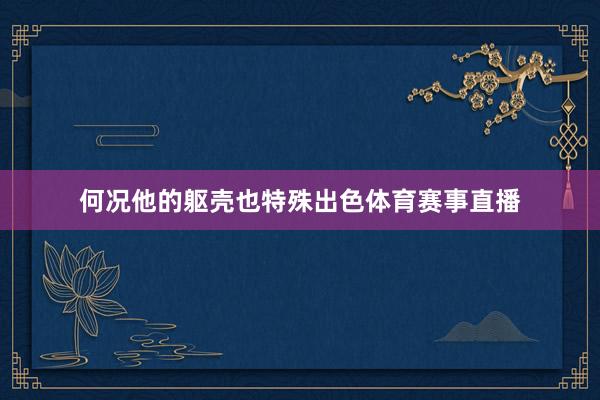 何况他的躯壳也特殊出色体育赛事直播