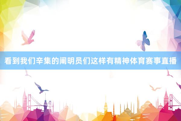 看到我们辛集的阐明员们这样有精神体育赛事直播