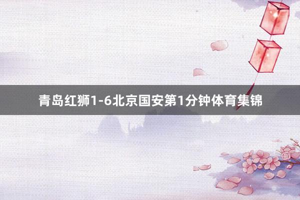 青岛红狮1-6北京国安第1分钟体育集锦