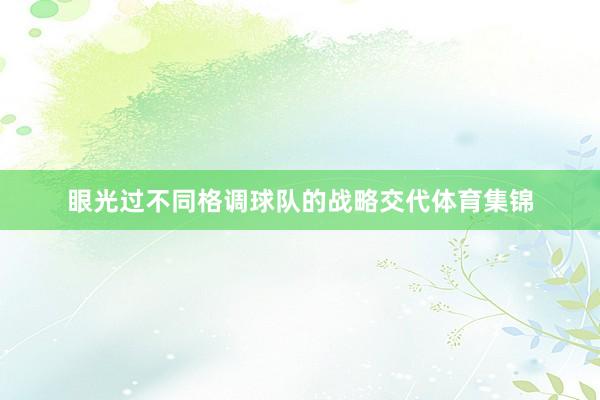 眼光过不同格调球队的战略交代体育集锦
