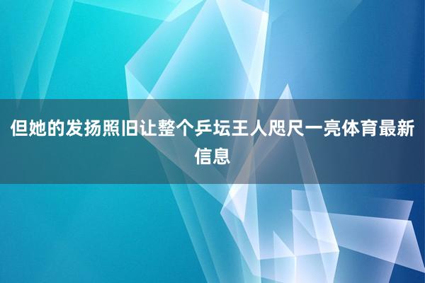 但她的发扬照旧让整个乒坛王人咫尺一亮体育最新信息