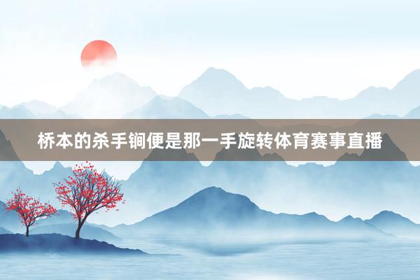 桥本的杀手锏便是那一手旋转体育赛事直播