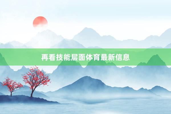 再看技能层面体育最新信息