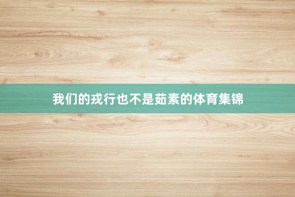 我们的戎行也不是茹素的体育集锦