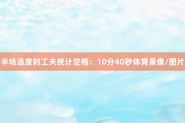 半场适度时工夫统计定格：10分40秒体育录像/图片