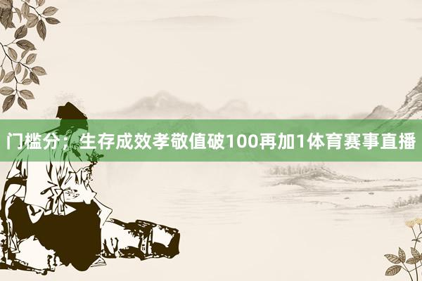 门槛分；生存成效孝敬值破100再加1体育赛事直播