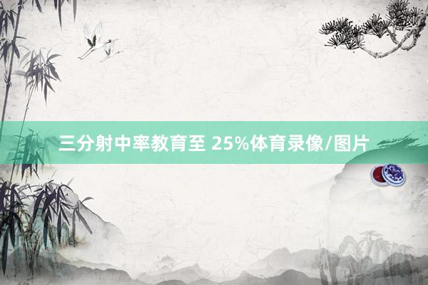 三分射中率教育至 25%体育录像/图片