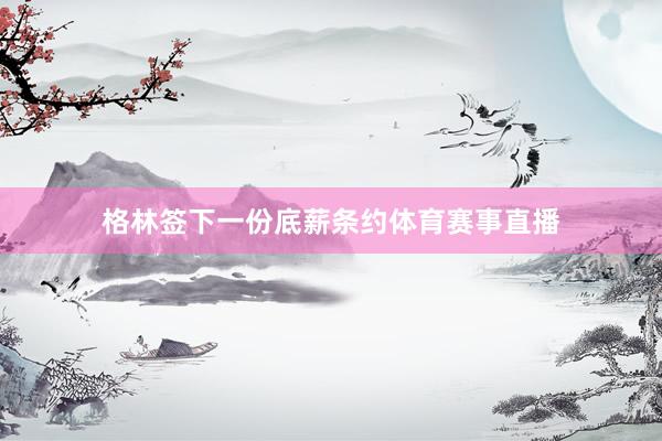 格林签下一份底薪条约体育赛事直播