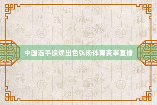 中国选手接续出色弘扬体育赛事直播