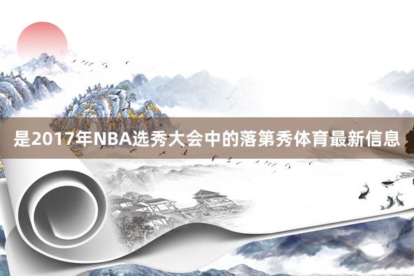 是2017年NBA选秀大会中的落第秀体育最新信息