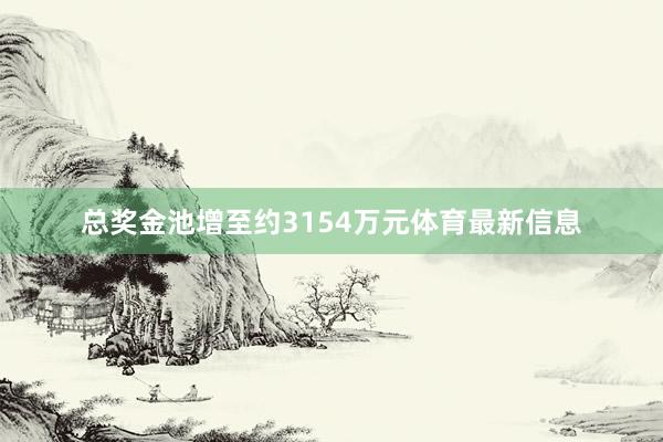 总奖金池增至约3154万元体育最新信息