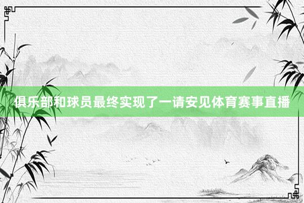 俱乐部和球员最终实现了一请安见体育赛事直播