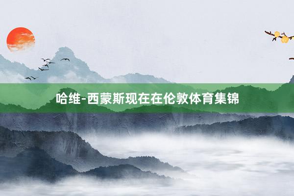 哈维-西蒙斯现在在伦敦体育集锦