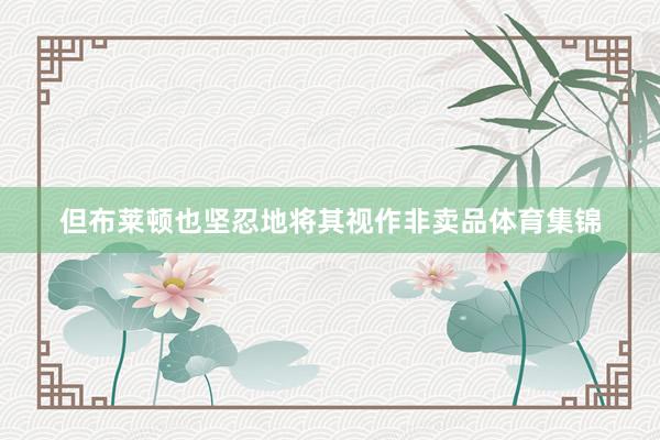 但布莱顿也坚忍地将其视作非卖品体育集锦