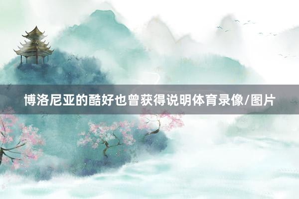 博洛尼亚的酷好也曾获得说明体育录像/图片