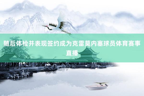 随后体检并表现签约成为克雷莫内塞球员体育赛事直播