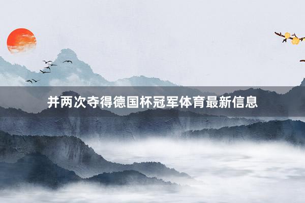 并两次夺得德国杯冠军体育最新信息