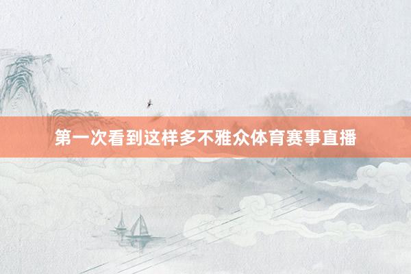 第一次看到这样多不雅众体育赛事直播