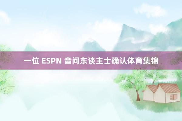 一位 ESPN 音问东谈主士确认体育集锦