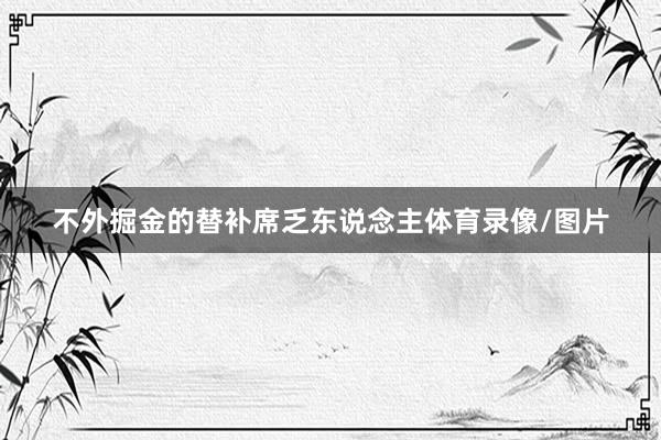 不外掘金的替补席乏东说念主体育录像/图片