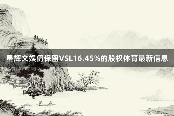 星辉文娱仍保留VSL16.45%的股权体育最新信息