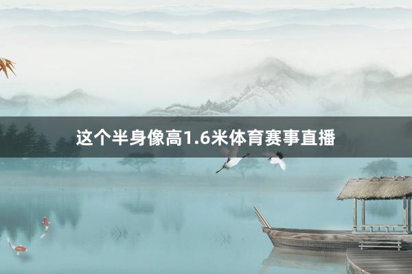 这个半身像高1.6米体育赛事直播