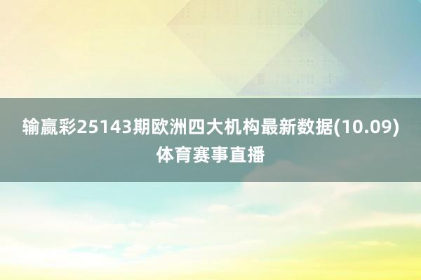 输赢彩25143期欧洲四大机构最新数据(10.09)体育赛事直播