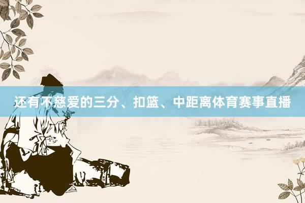 还有不慈爱的三分、扣篮、中距离体育赛事直播
