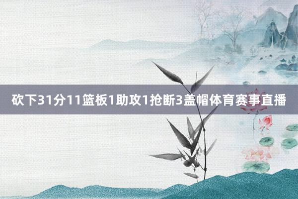 砍下31分11篮板1助攻1抢断3盖帽体育赛事直播