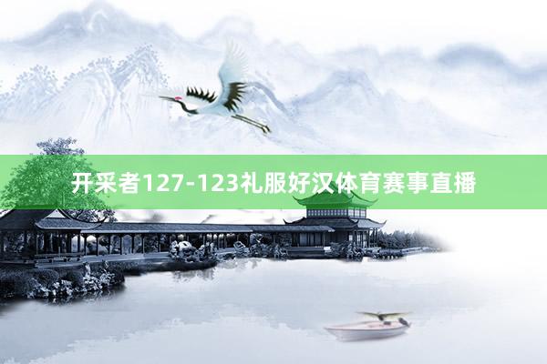 开采者127-123礼服好汉体育赛事直播