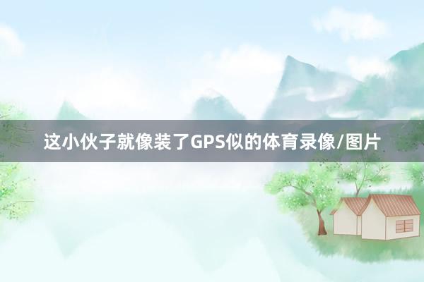 这小伙子就像装了GPS似的体育录像/图片