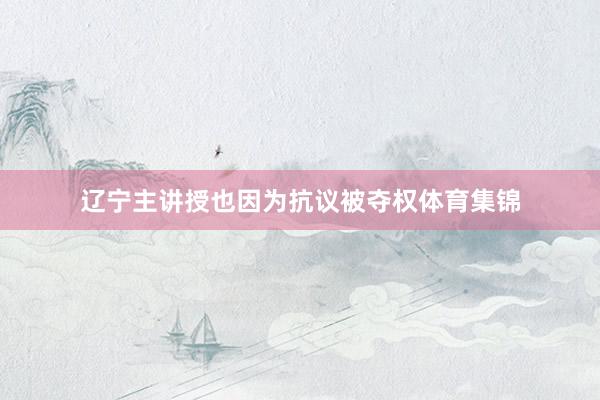 辽宁主讲授也因为抗议被夺权体育集锦