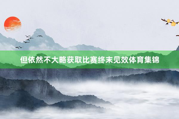 但依然不大略获取比赛终末见效体育集锦